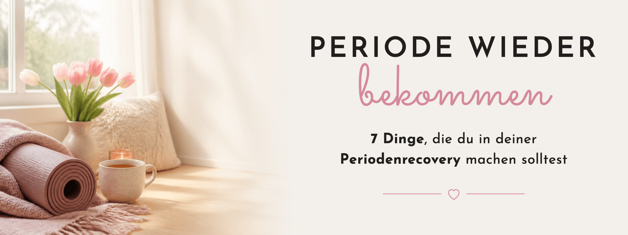 Periode wieder bekommen: 7 Dinge, die du in deiner Periodenrecovery machen solltest – Blogbanner von FemBaLina mit Yogamatte, Tee und Tulpen am Fenster