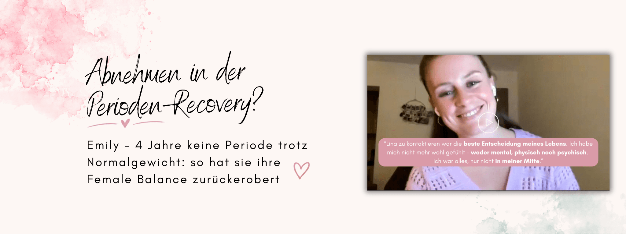 Abnehmen in der Perioden-Recovery? Emily – 4 Jahre keine Periode trotz Normalgewicht: so hat sie ihre Female Balance zurückerobert. Blogbanner mit Emily im Video-Interview und ihrem Zitat: Lina zu kontaktieren war die beste Entscheidung meines Lebens